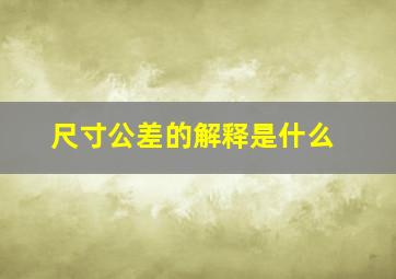 尺寸公差的解释是什么