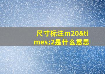 尺寸标注m20×2是什么意思