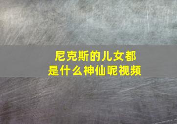 尼克斯的儿女都是什么神仙呢视频