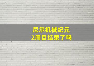 尼尔机械纪元2周目结束了吗