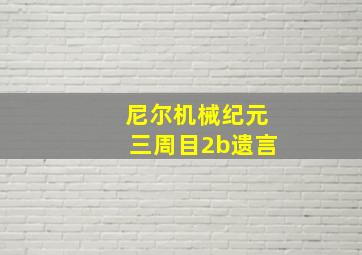 尼尔机械纪元三周目2b遗言