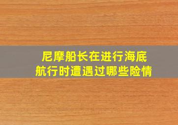 尼摩船长在进行海底航行时遭遇过哪些险情