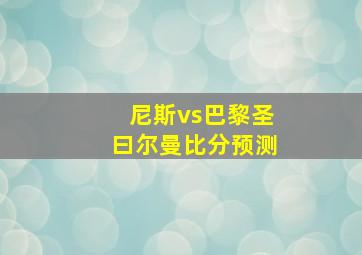 尼斯vs巴黎圣曰尔曼比分预测