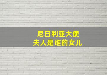 尼日利亚大使夫人是谁的女儿