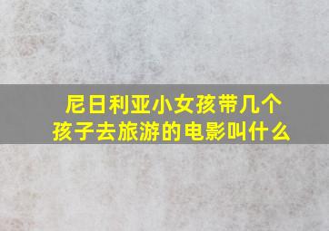 尼日利亚小女孩带几个孩子去旅游的电影叫什么