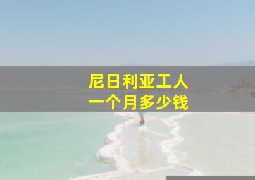 尼日利亚工人一个月多少钱