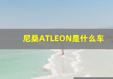 尼桑ATLEON是什么车