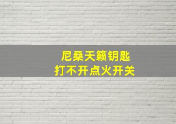 尼桑天籁钥匙打不开点火开关