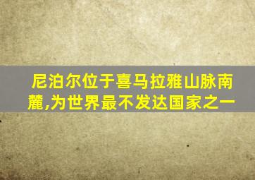 尼泊尔位于喜马拉雅山脉南麓,为世界最不发达国家之一