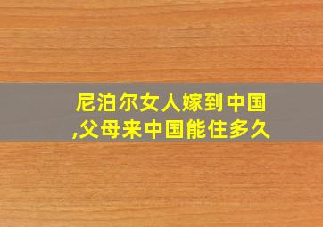 尼泊尔女人嫁到中国,父母来中国能住多久