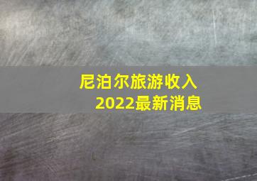 尼泊尔旅游收入2022最新消息