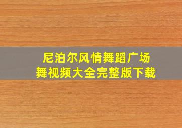 尼泊尔风情舞蹈广场舞视频大全完整版下载