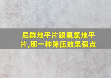 尼群地平片跟氨氯地平片,那一种降压效果强点