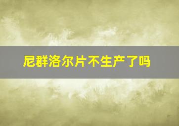 尼群洛尔片不生产了吗