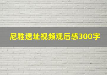 尼雅遗址视频观后感300字