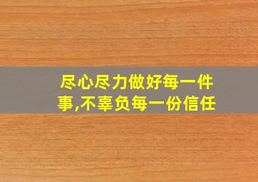 尽心尽力做好每一件事,不辜负每一份信任