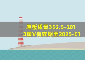 尾板质量352.5-2013国V有效期至2025-01