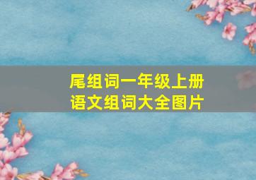 尾组词一年级上册语文组词大全图片