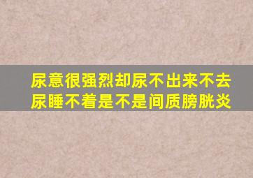 尿意很强烈却尿不出来不去尿睡不着是不是间质膀胱炎