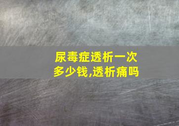 尿毒症透析一次多少钱,透析痛吗