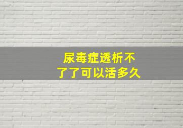 尿毒症透析不了了可以活多久