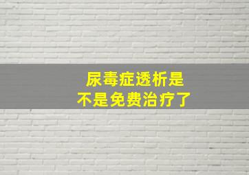 尿毒症透析是不是免费治疗了