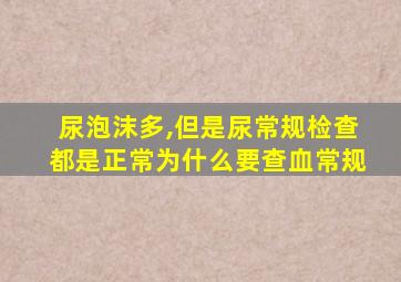 尿泡沫多,但是尿常规检查都是正常为什么要查血常规