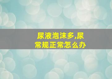 尿液泡沫多,尿常规正常怎么办