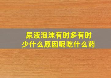 尿液泡沫有时多有时少什么原因呢吃什么药