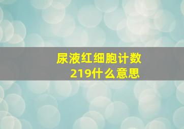 尿液红细胞计数219什么意思