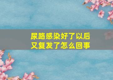 尿路感染好了以后又复发了怎么回事