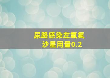 尿路感染左氧氟沙星用量0.2