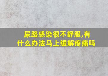 尿路感染很不舒服,有什么办法马上缓解疼痛吗