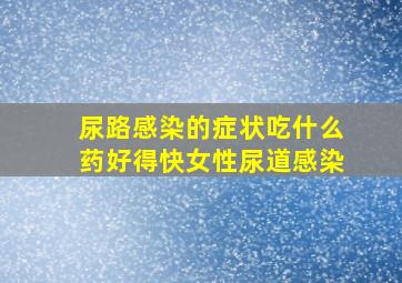 尿路感染的症状吃什么药好得快女性尿道感染