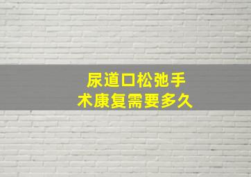 尿道口松弛手术康复需要多久