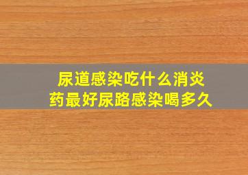 尿道感染吃什么消炎药最好尿路感染喝多久