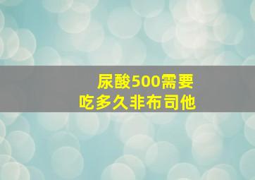 尿酸500需要吃多久非布司他