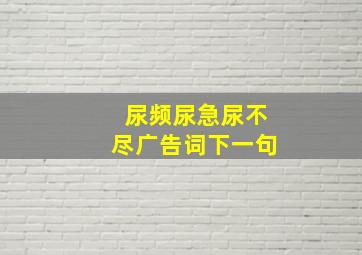 尿频尿急尿不尽广告词下一句