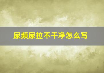 尿频尿拉不干净怎么写