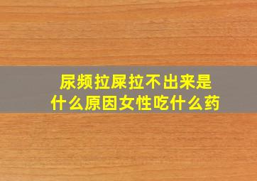 尿频拉屎拉不出来是什么原因女性吃什么药