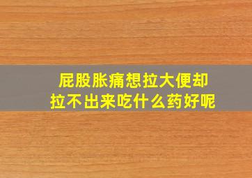 屁股胀痛想拉大便却拉不出来吃什么药好呢