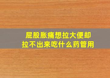 屁股胀痛想拉大便却拉不出来吃什么药管用