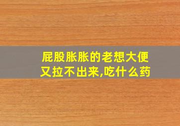 屁股胀胀的老想大便又拉不出来,吃什么药