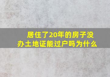 居住了20年的房子没办土地证能过户吗为什么