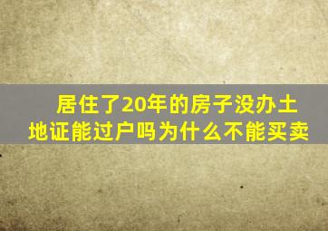 居住了20年的房子没办土地证能过户吗为什么不能买卖