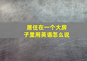 居住在一个大房子里用英语怎么说