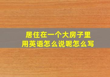 居住在一个大房子里用英语怎么说呢怎么写