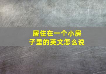 居住在一个小房子里的英文怎么说