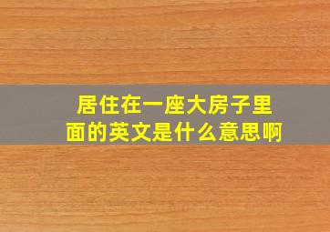 居住在一座大房子里面的英文是什么意思啊