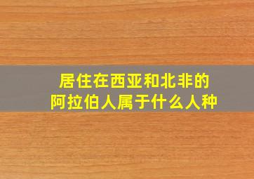 居住在西亚和北非的阿拉伯人属于什么人种